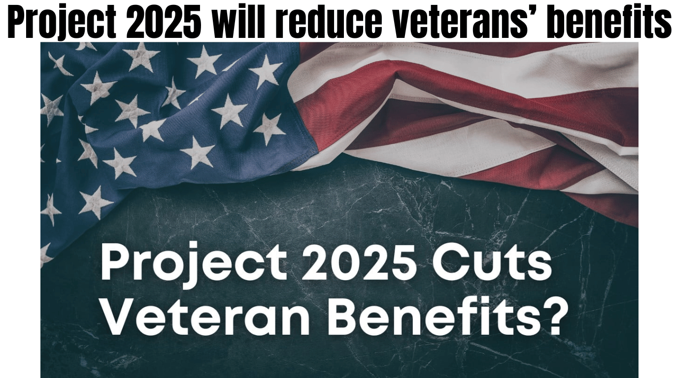 Project 2025 will reduce veterans’ benefits